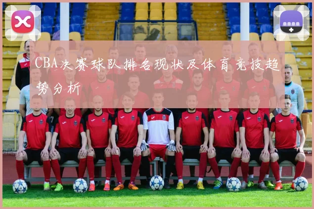 CBA决赛球队排名现状及体育竞技趋势分析