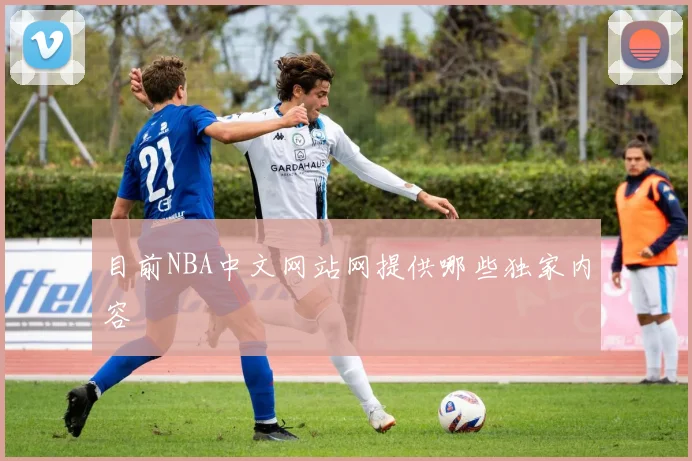目前NBA中文网站网提供哪些独家内容