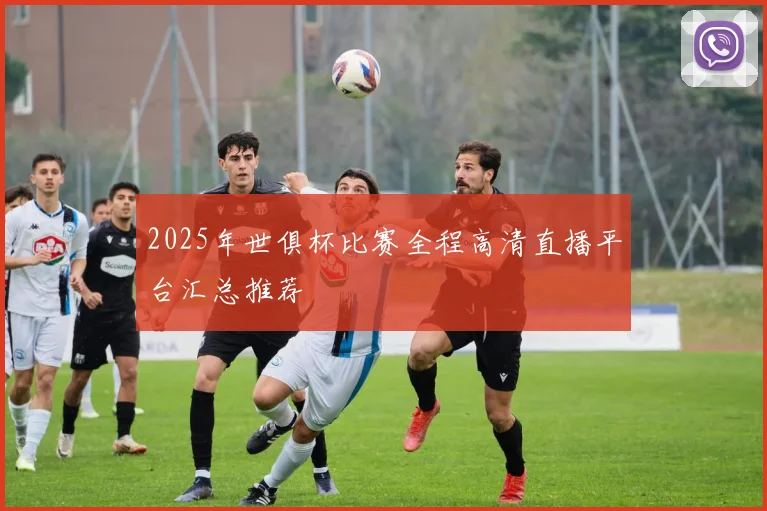 2025年世俱杯比赛全程高清直播平台汇总推荐
