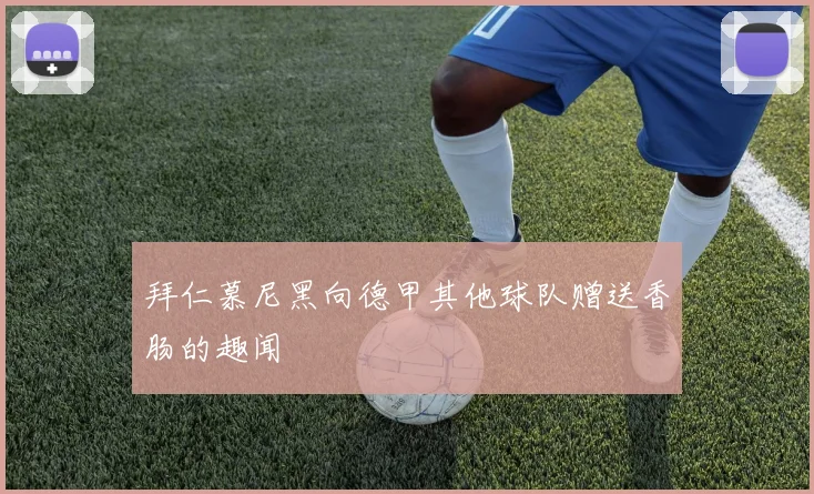 拜仁慕尼黑向德甲其他球队赠送香肠的趣闻