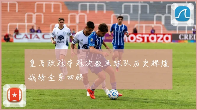 皇马欧冠夺冠次数及球队历史辉煌战绩全景回顾