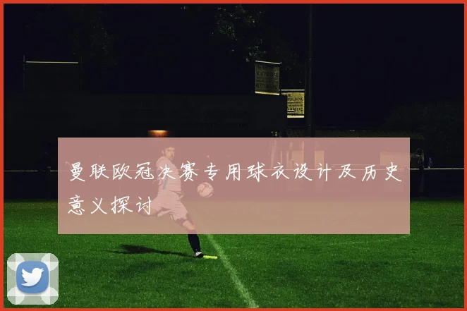 曼联欧冠决赛专用球衣设计及历史意义探讨