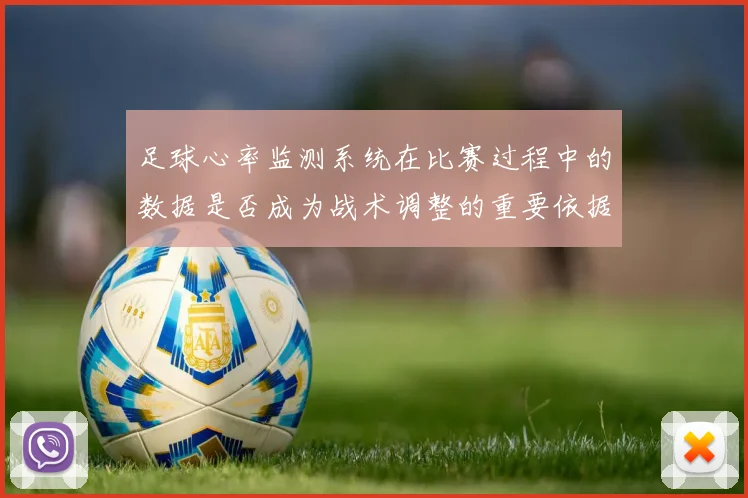 足球心率监测系统在比赛过程中的数据是否成为战术调整的重要依据